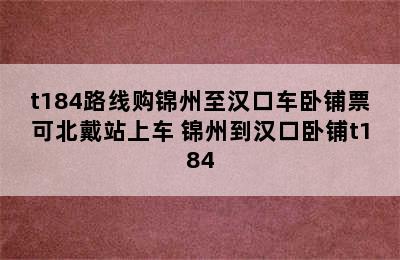 t184路线购锦州至汉口车卧铺票可北戴站上车 锦州到汉口卧铺t184